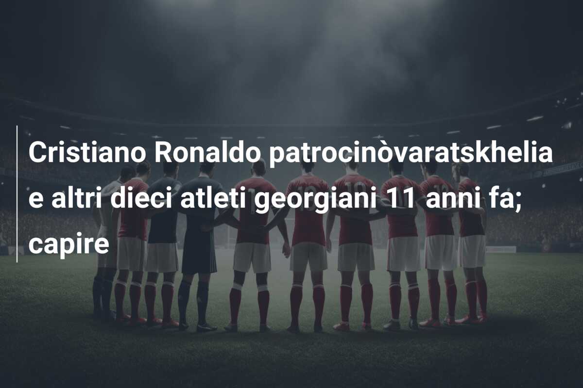 Cristiano Ronaldo patrocinòvaratskhelia e altri dieci atleti georgiani 11 anni fa; capire