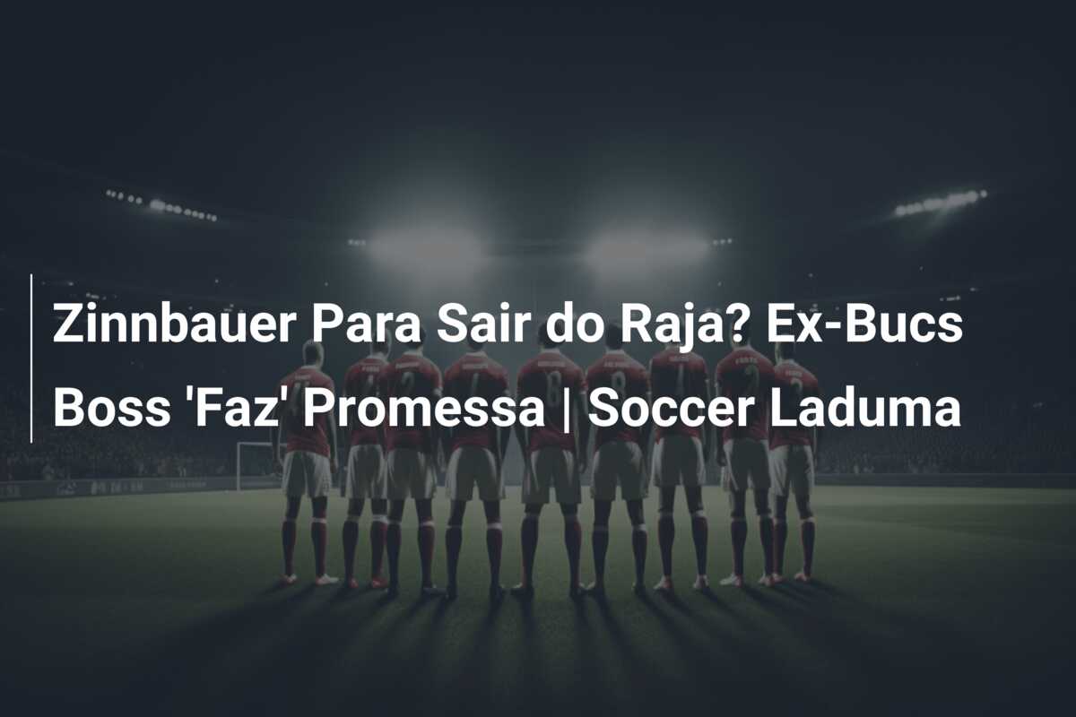 Zinnbauer Para Sair do Raja? Ex-Bucs Boss ‘Faz’ Promessa | Soccer Laduma