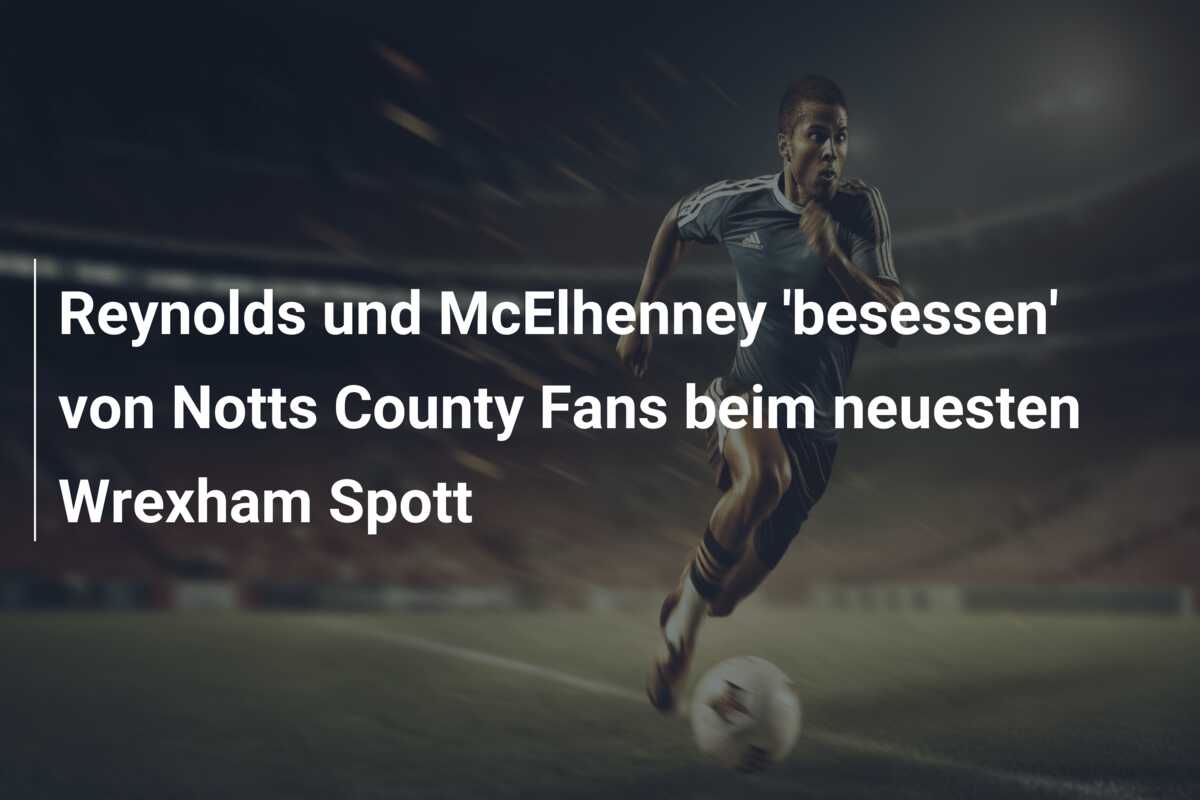 Reynolds und McElhenney ‘besessen’ von Notts County Fans beim neuesten Wrexham Spott