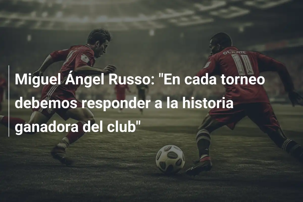 Miguel Ángel Russo: "En cada torneo debemos responder a la historia ganadora del club"