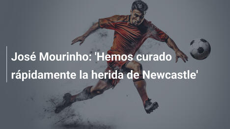 José Mourinho: 'Hemos curado rápidamente la herida de Newcastle'