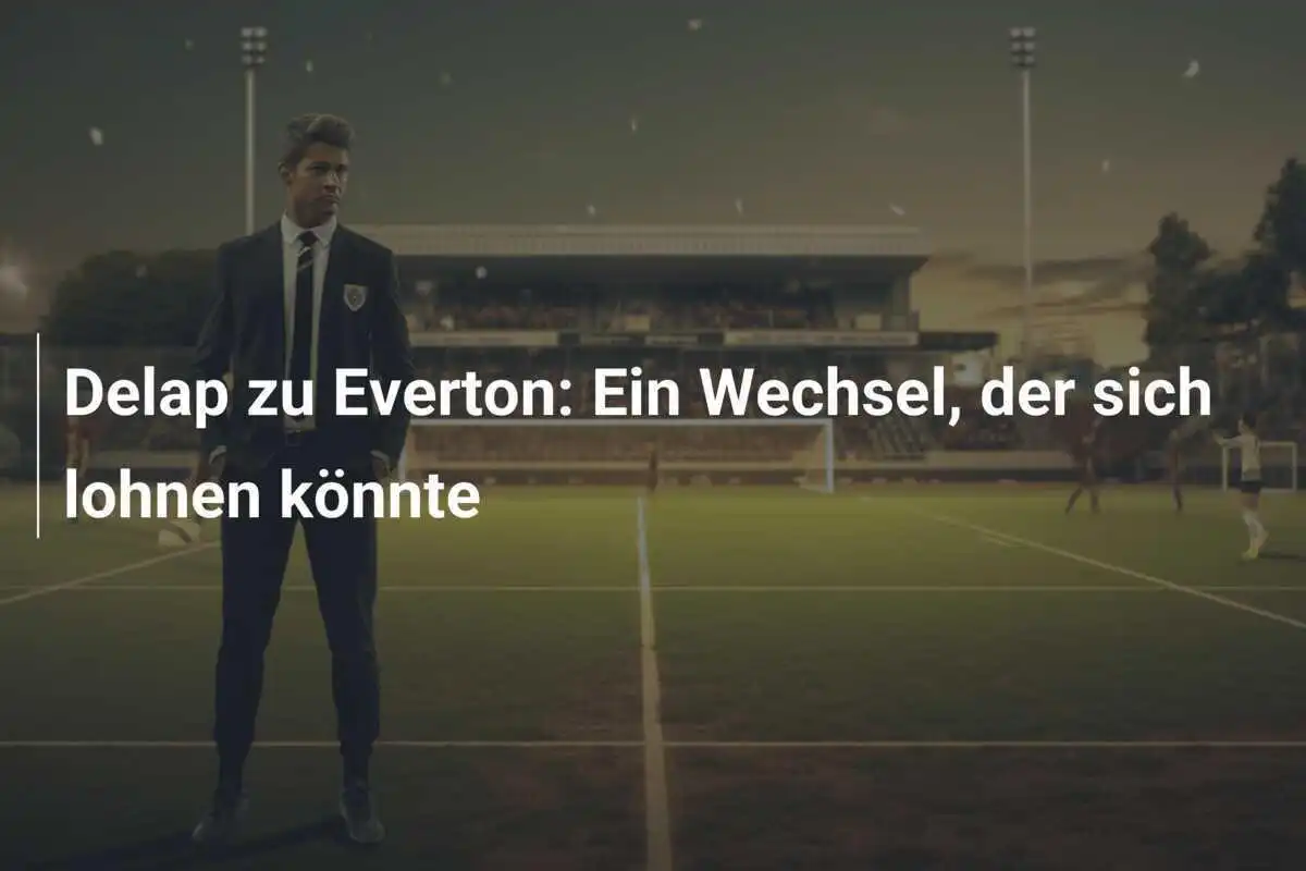 Delap zu Everton: Ein Wechsel, der sich lohnen könnte