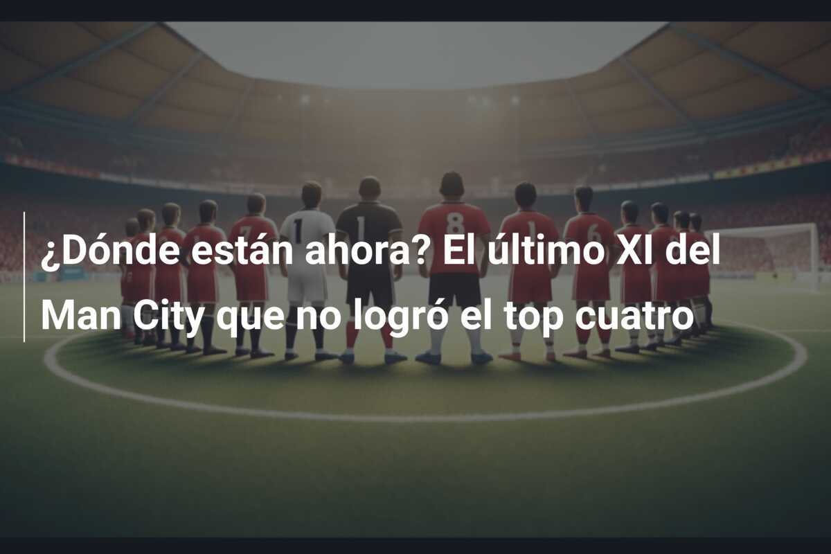 ¿Dónde están ahora? El último XI del Man City que no logró el top cuatro