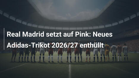 Real Madrid setzt auf Pink: Neues Adidas-Trikot 2026/27 enthüllt