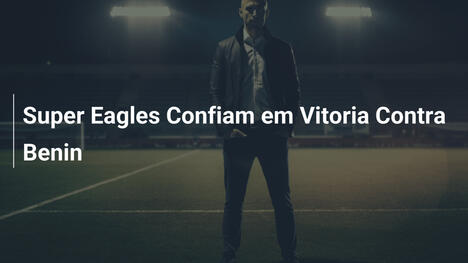 Super Eagles Confiam em Vitoria Contra Benin
