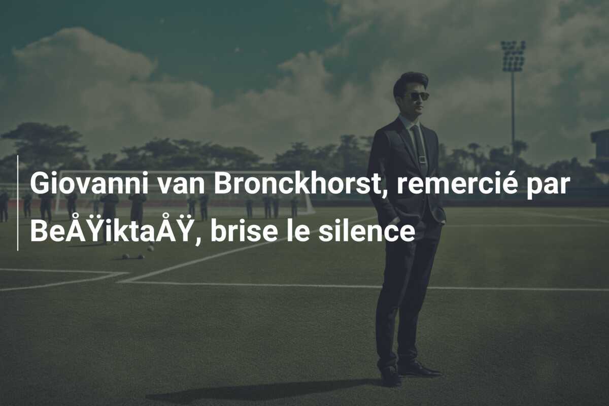 Giovanni van Bronckhorst, remercié par BeÅŸiktaÅŸ, brise le silence