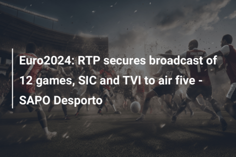 Euro2024: RTP assegura transmissão de 12 jogos, SIC e TVI cinco