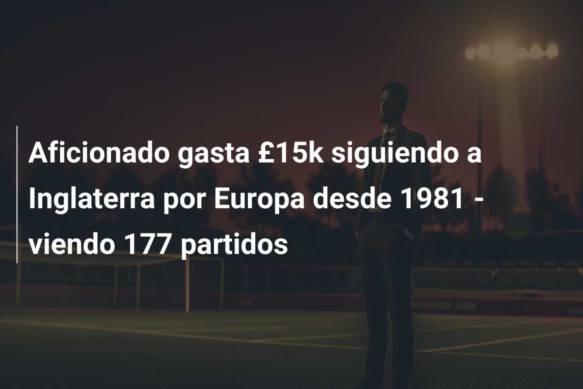 Aficionado gasta £15k siguiendo a Inglaterra por Europa desde 1981 – viendo 177 partidos