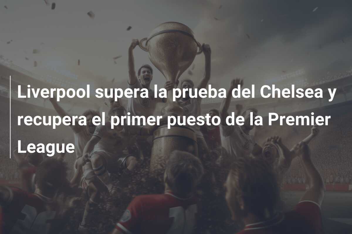 Liverpool supera la prueba del Chelsea y recupera el primer puesto de la Premier League