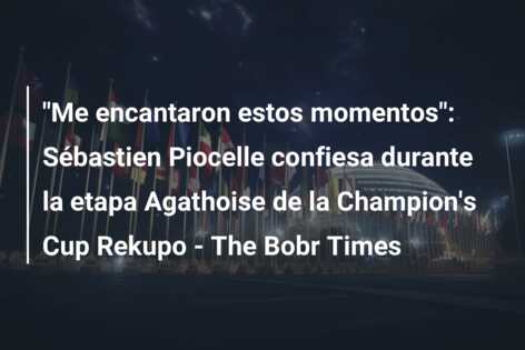 “Me encantaron estos momentos”: Sébastien Piocelle confiesa durante la etapa Agathoise de la Champion’s Cup Rekupo – The Bobr Times