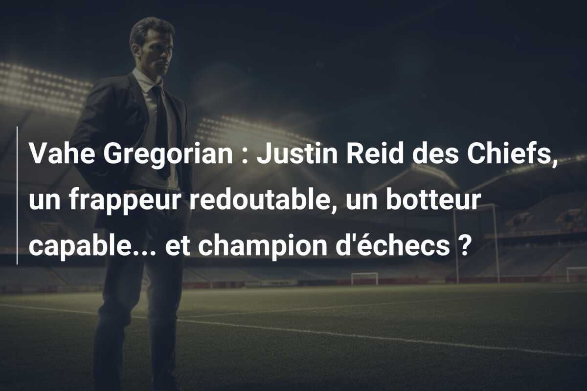 Vahe Gregorian : Justin Reid des Chiefs, un frappeur redoutable, un botteur capable... et champion d'échecs ?