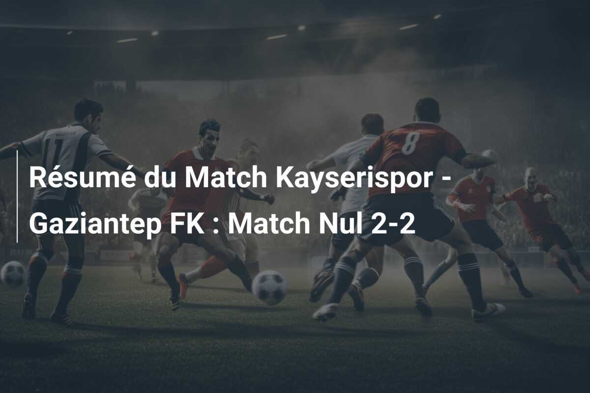 Résumé du Match Kayserispor - Gaziantep FK : Match Nul 2-2