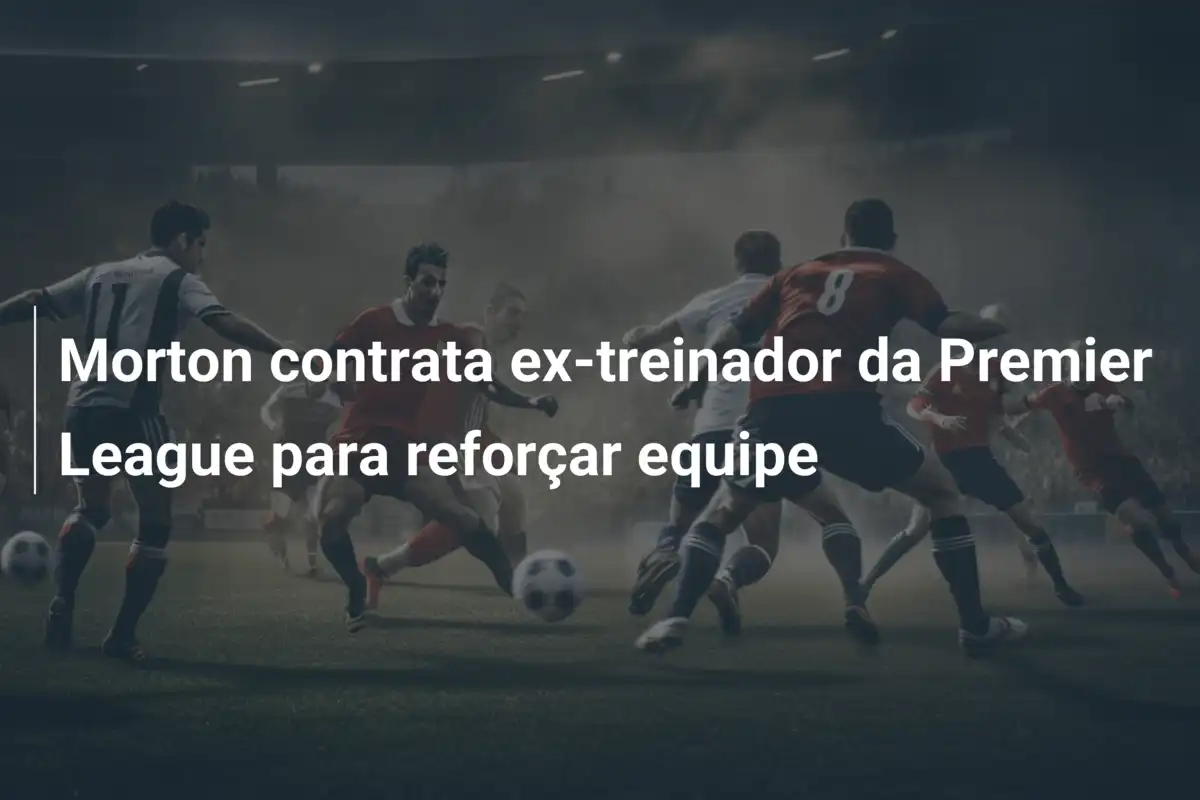 Morton contrata ex-treinador da Premier League para reforçar equipe