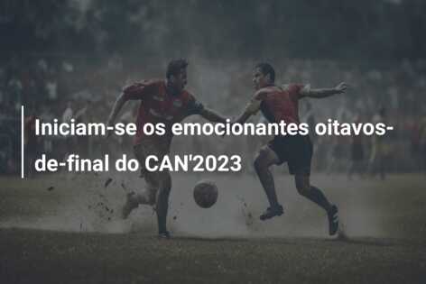 Iniciam-se os emocionantes oitavos-de-final do CAN’2023