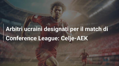 Arbitri ucraini designati per il match di Conference League: Celje-AEK