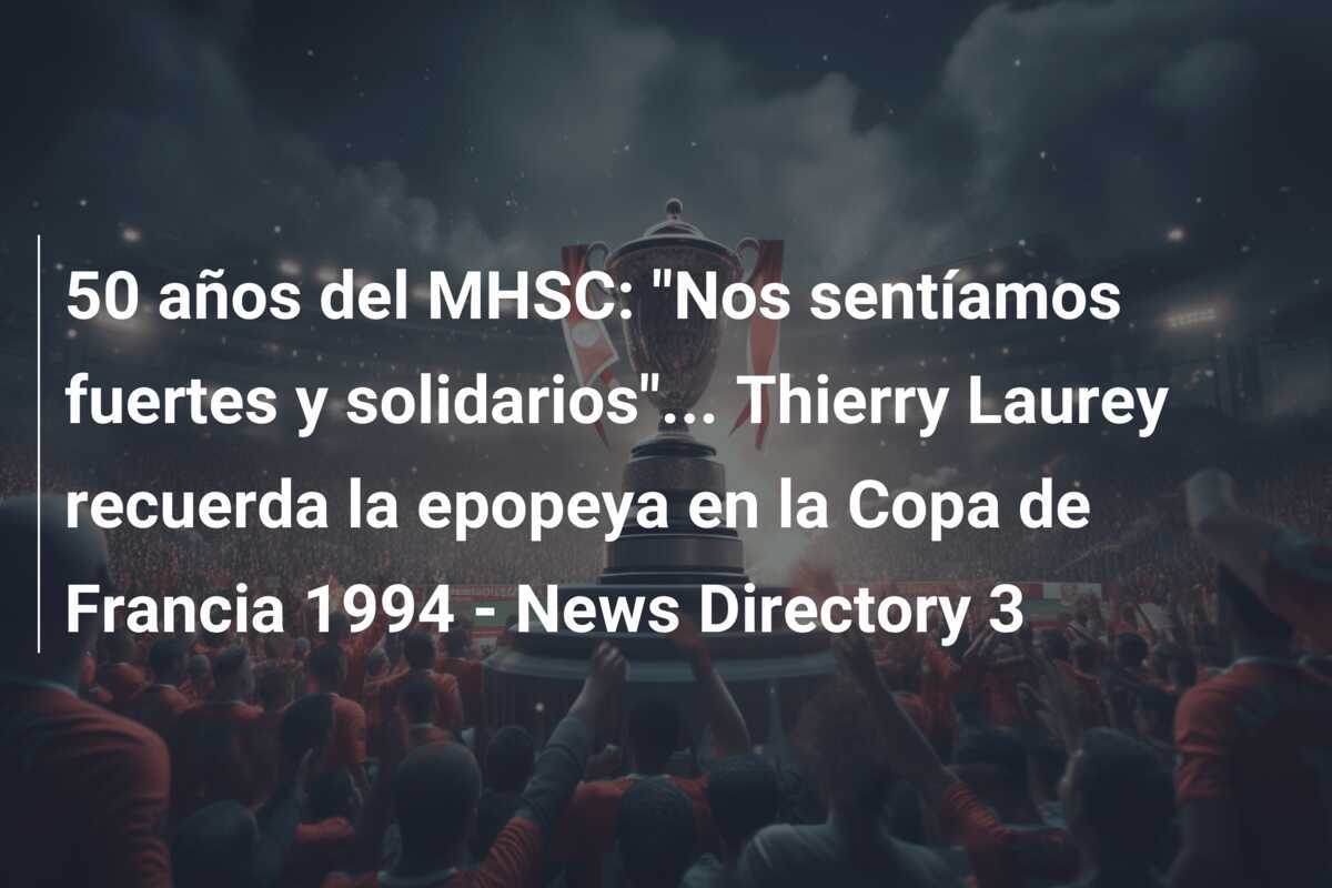 50 años del MHSC: "Nos sentíamos fuertes y solidarios"... Thierry Laurey recuerda la epopeya en la Copa de Francia 1994 - News Directory 3
