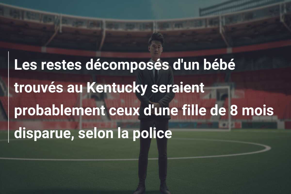 Les restes décomposés d’un bébé trouvés au Kentucky seraient probablement ceux d’une fille de 8 mois disparue, selon la police