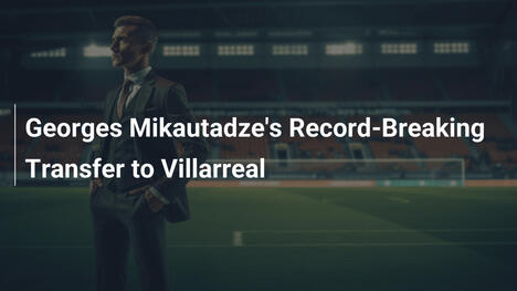 Le transfert record de Georges Mikautadze à Villarreal : Un coup de maître !
