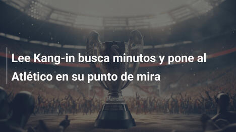 Lee Kang-in busca minutos y pone al Atlético en su punto de mira