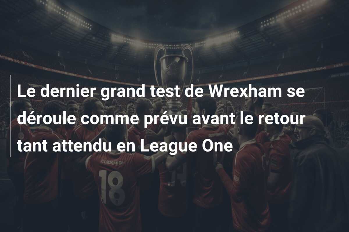 Le dernier grand test de Wrexham se déroule comme prévu avant le retour tant attendu en League One