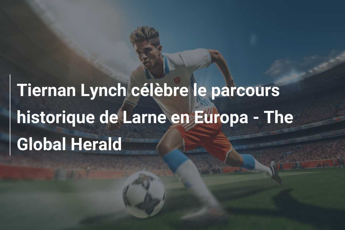 Tiernan Lynch célèbre le parcours historique de Larne en Europa – The Global Herald
