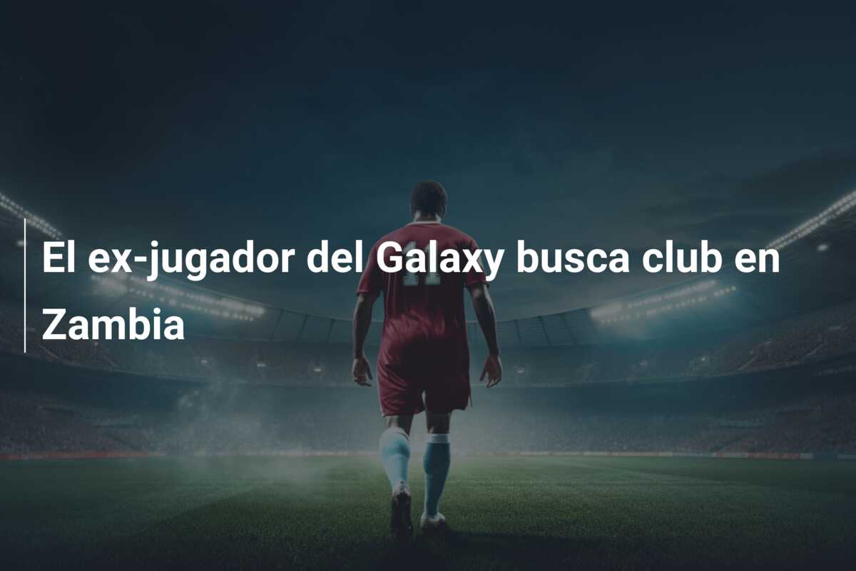 El ex-jugador del Galaxy busca club en Zambia