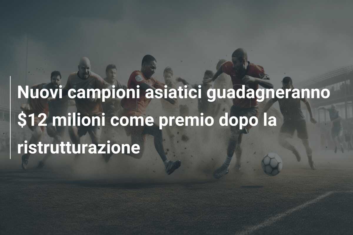 Nuovi campioni asiatici guadagneranno $12 milioni come premio dopo la ristrutturazione
