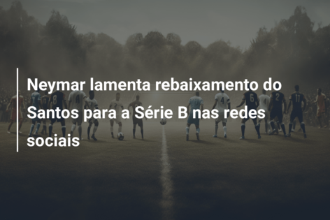 Neymar reage ao rebaixamento do Santos para a Série B do