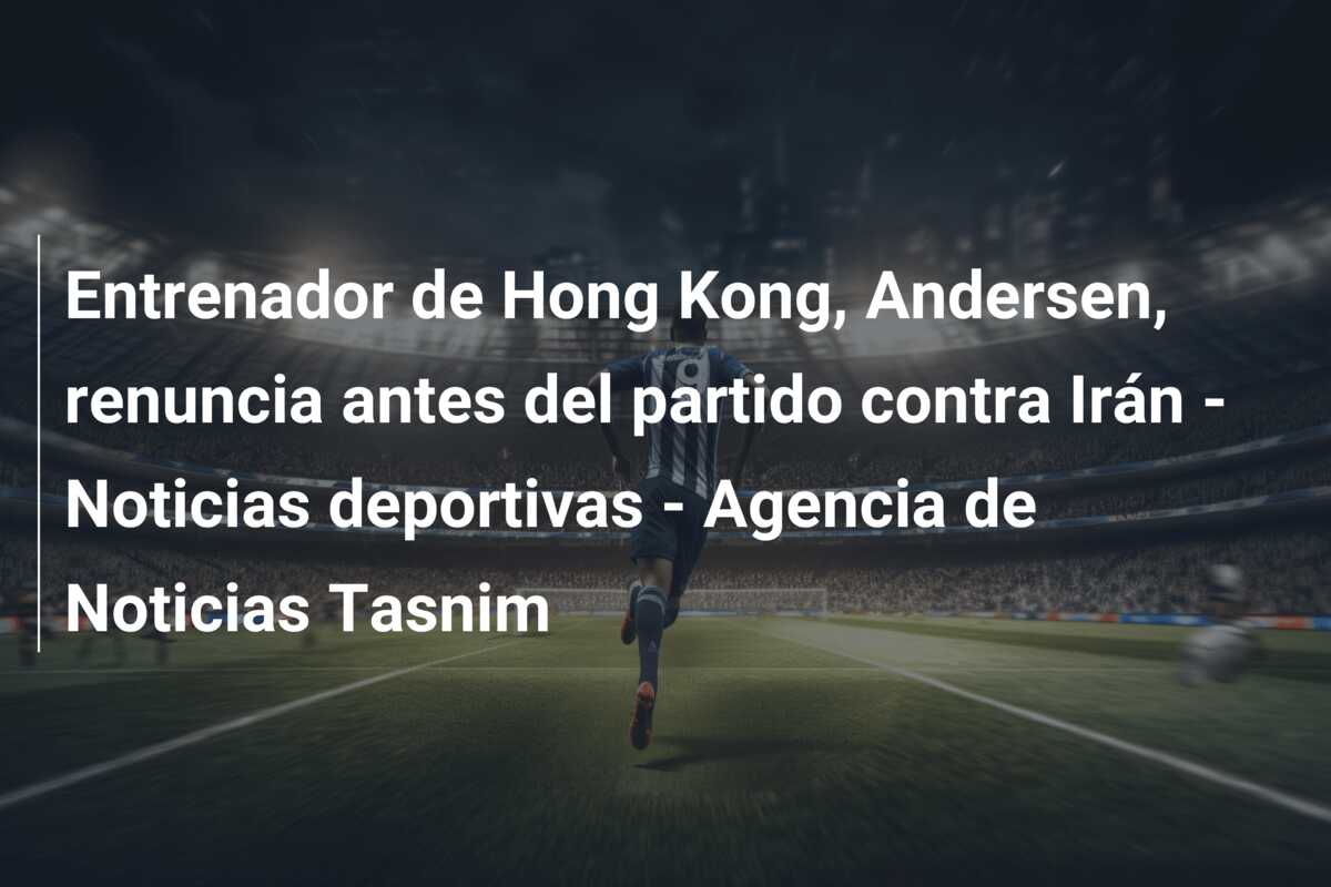 Entrenador de Hong Kong, Andersen, renuncia antes del partido contra Irán – Noticias deportivas – Agencia de Noticias Tasnim