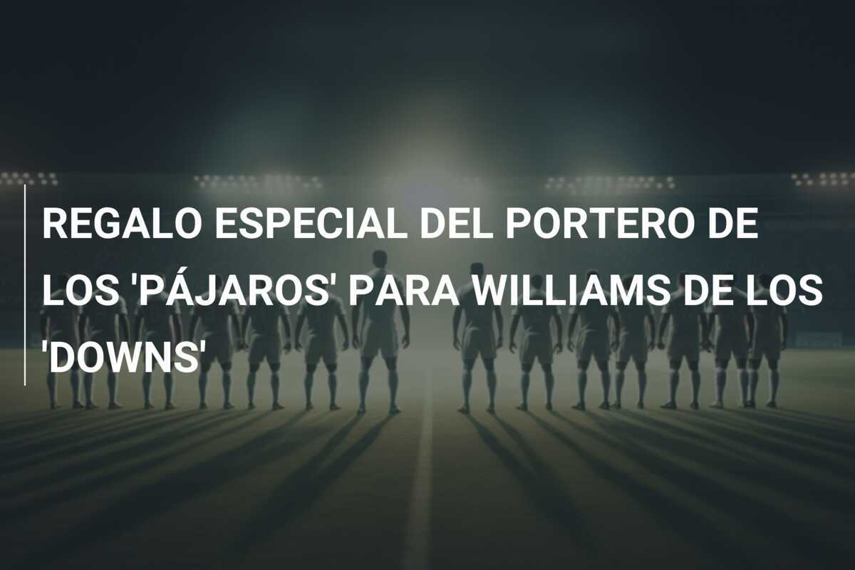 REGALO ESPECIAL DEL PORTERO DE LOS 'PÁJAROS' PARA WILLIAMS DE LOS 'DOWNS'