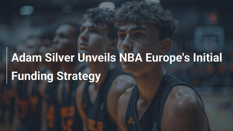 Adam Silver enthüllt Finanzierungsstrategie für NBA Europe