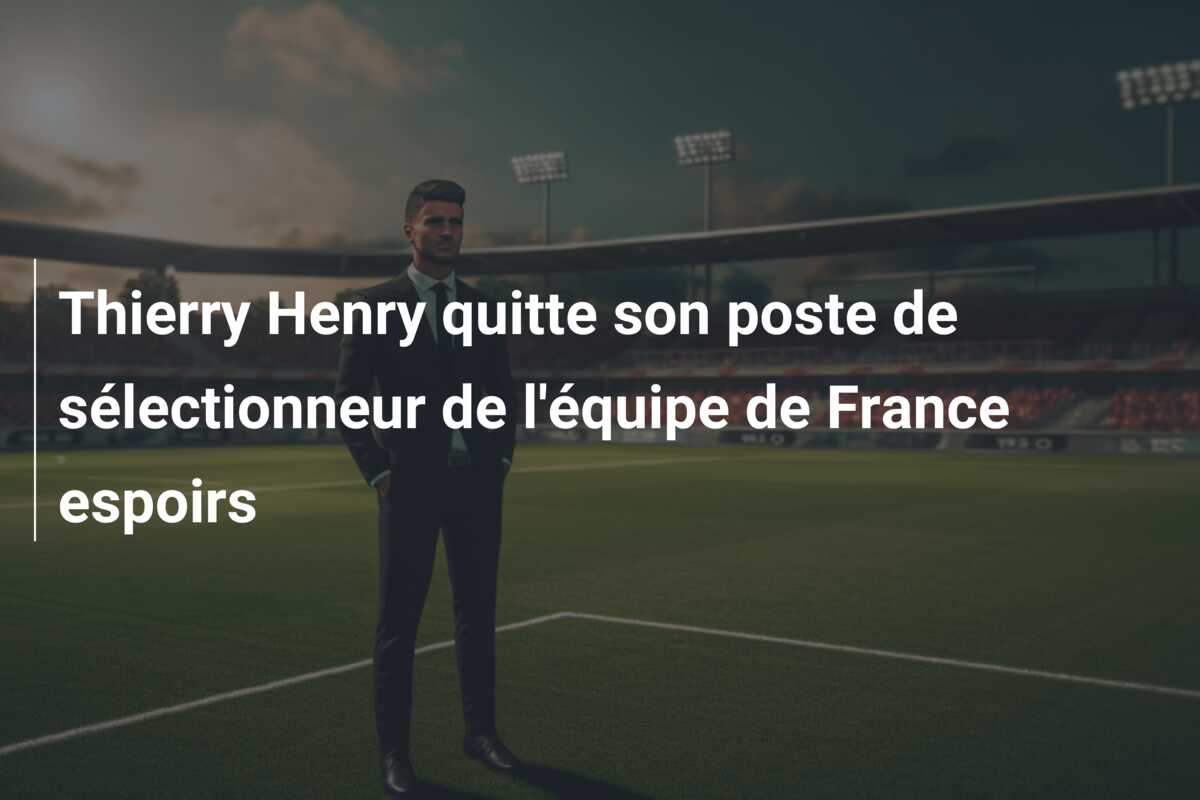 Thierry Henry quitte son poste de sélectionneur de l’équipe de France espoirs
