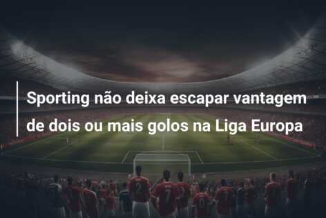 Sporting não deixa escapar vantagem de dois ou mais golos na Liga Europa