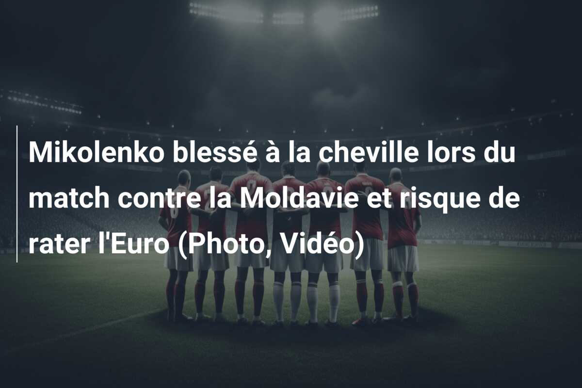 Mikolenko blessé à la cheville lors du match contre la Moldavie et risque de rater l’Euro (Photo, Vidéo)