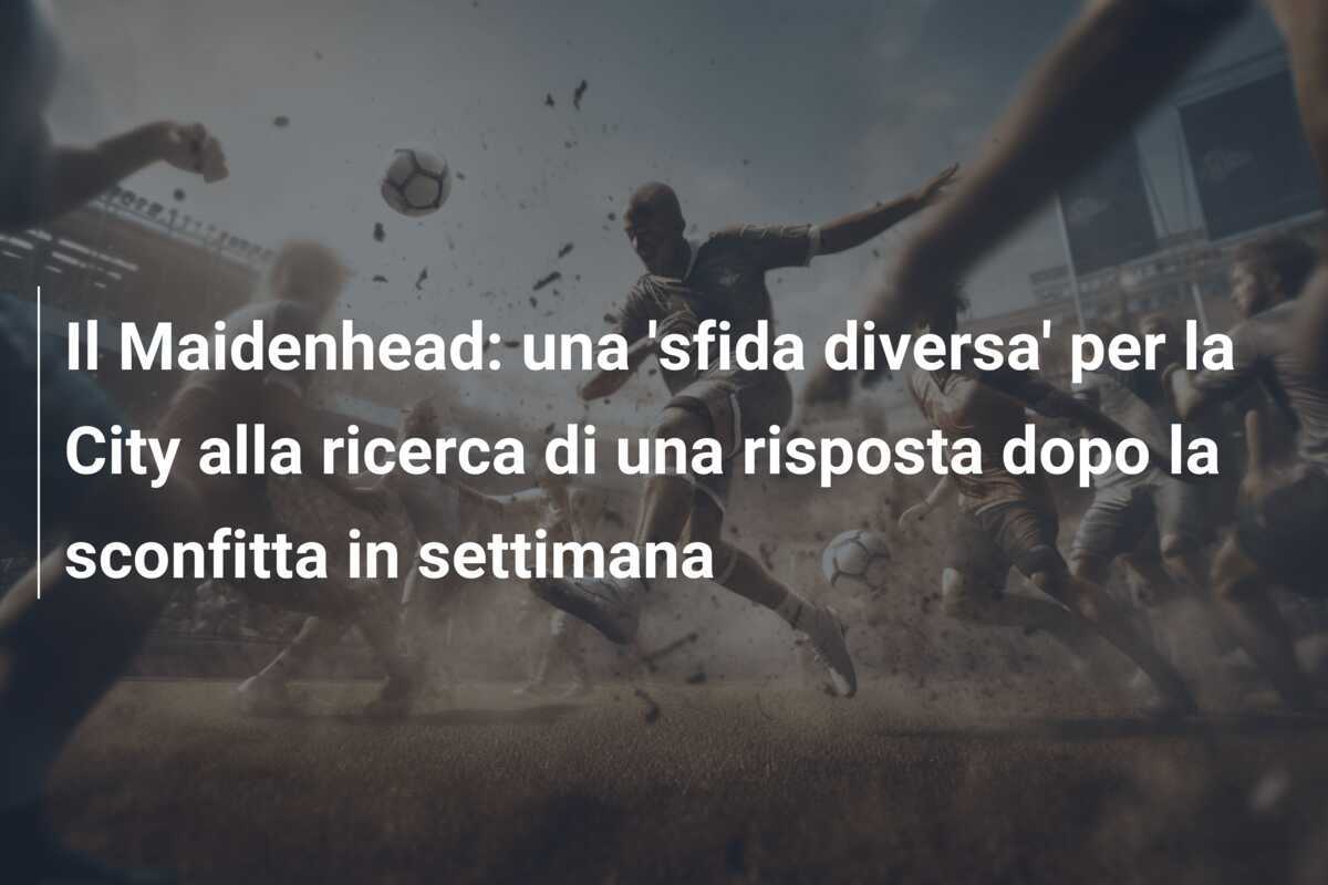 Il Maidenhead: una 'sfida diversa' per la City alla ricerca di una risposta dopo la sconfitta in settimana
