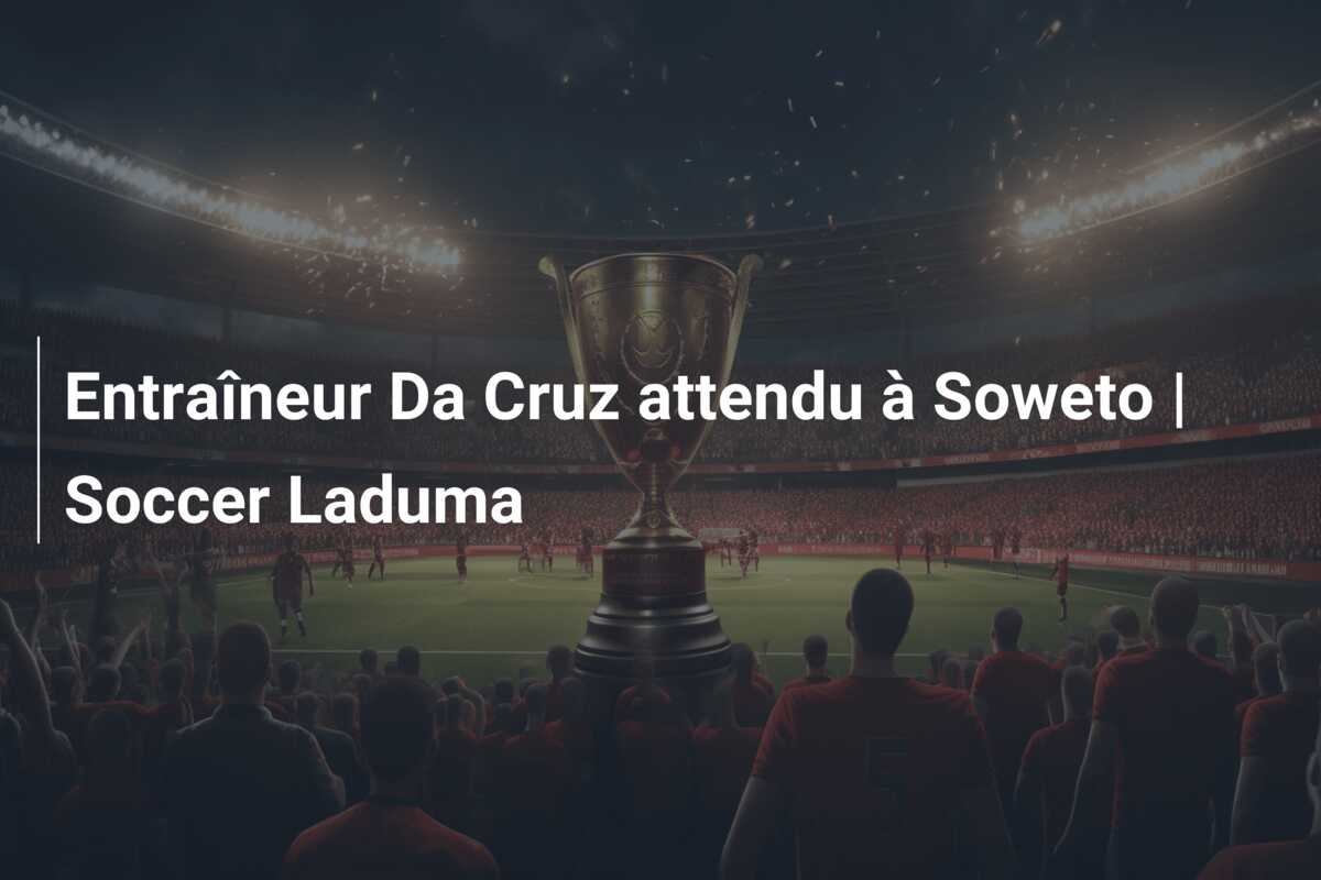 Entraîneur Da Cruz attendu à Soweto | Soccer Laduma