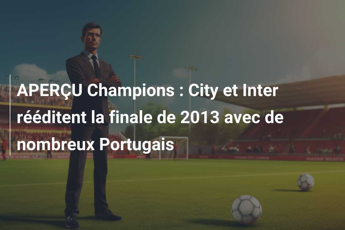 APERÇU Champions : City et Inter rééditent la finale de 2013 avec de nombreux Portugais