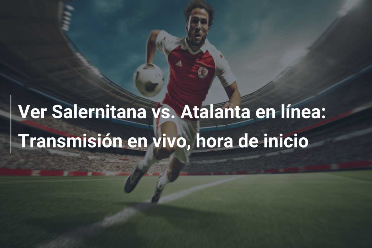 Ver Salernitana vs. Atalanta en línea: Transmisión en vivo, hora de inicio