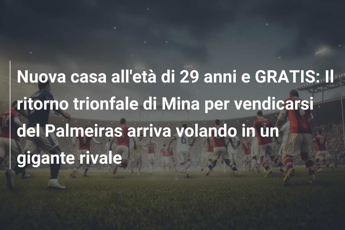 Nuova casa all’età di 29 anni e GRATIS: Il ritorno trionfale di Mina per vendicarsi del Palmeiras arriva volando in un gigante rivale