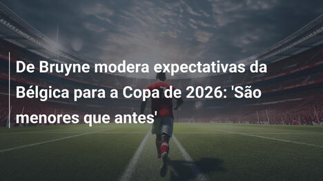 De Bruyne modera expectativas da Bélgica para a Copa de 2026: 'São menores que antes'