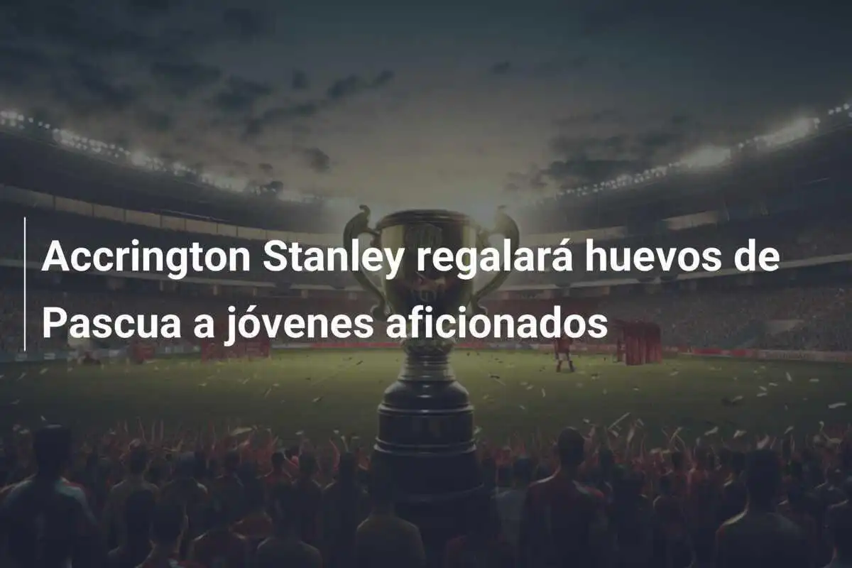 Accrington Stanley regalará huevos de Pascua a jóvenes aficionados