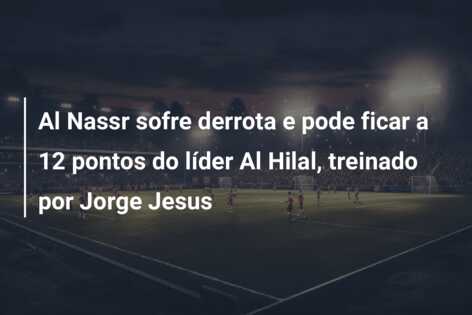 Al Nassr sofre derrota e pode ficar a 12 pontos do líder Al Hilal, treinado por Jorge Jesus