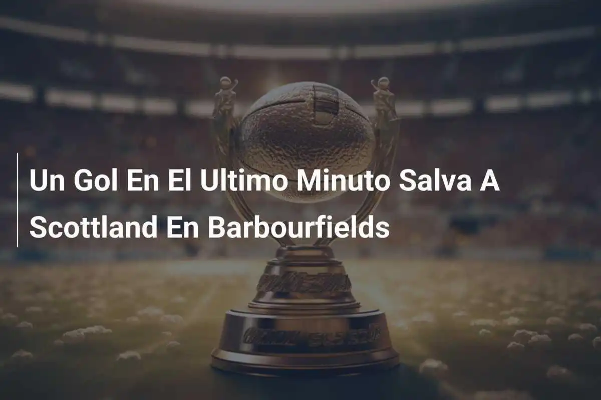 Un Gol En El Ultimo Minuto Salva A Scottland En Barbourfields