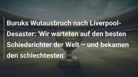 Buruks Wutausbruch nach Liverpool-Desaster: 'Wir warteten auf den besten Schiedsrichter der Welt – und bekamen den schlechtesten'