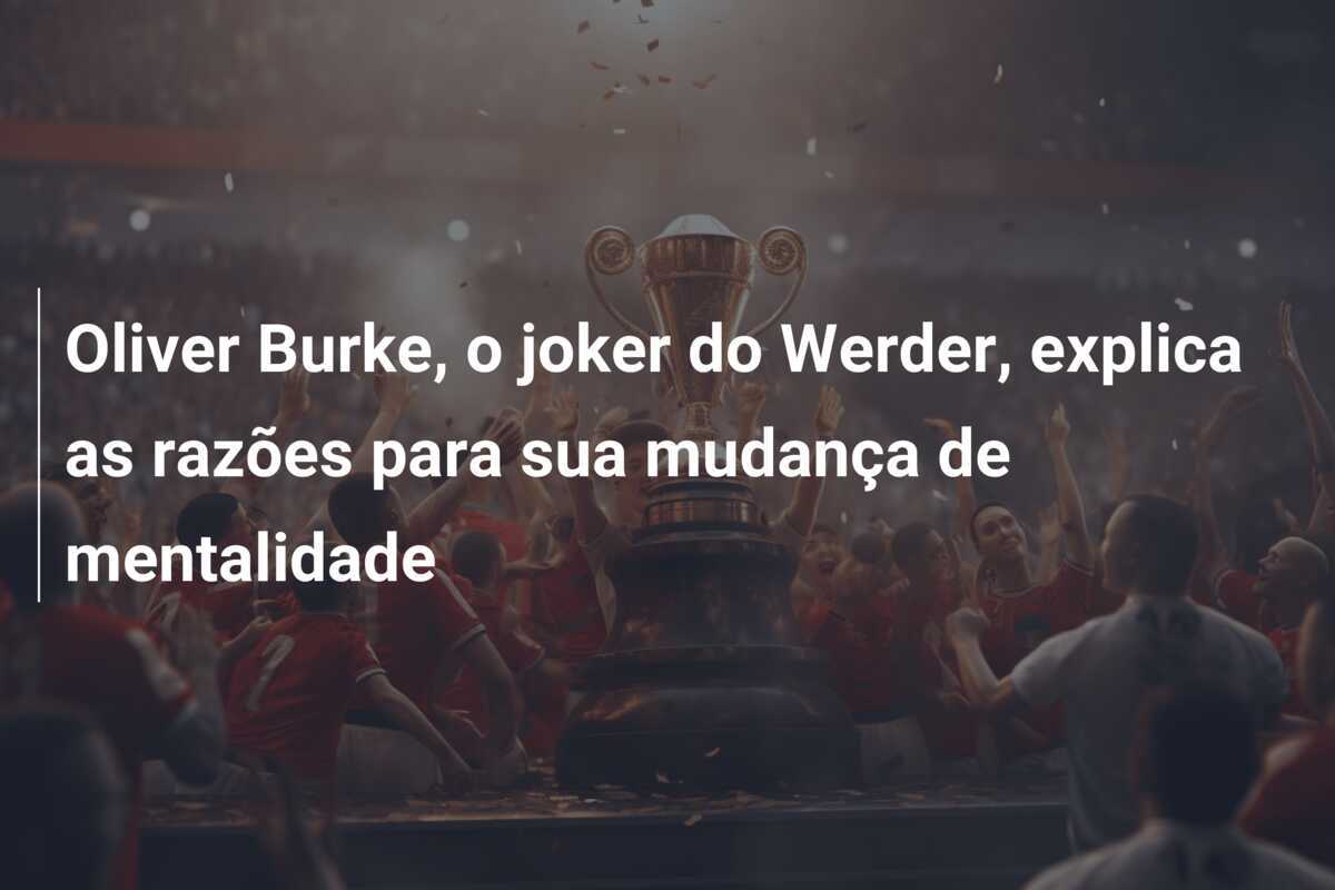 Oliver Burke, o joker do Werder, explica as razões para sua mudança de mentalidade