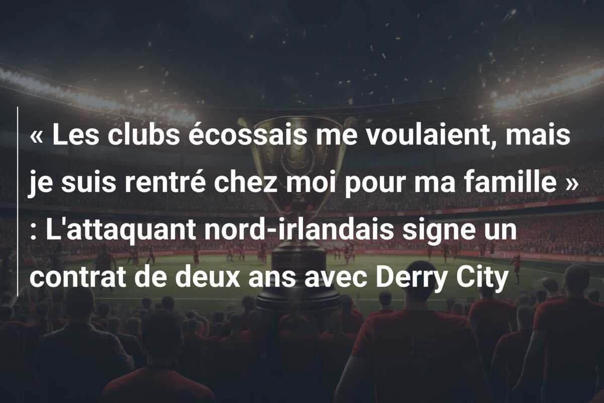 « Les clubs écossais me voulaient, mais je suis rentré chez moi pour ma famille » : L'attaquant nord-irlandais signe un contrat de deux ans avec Derry City