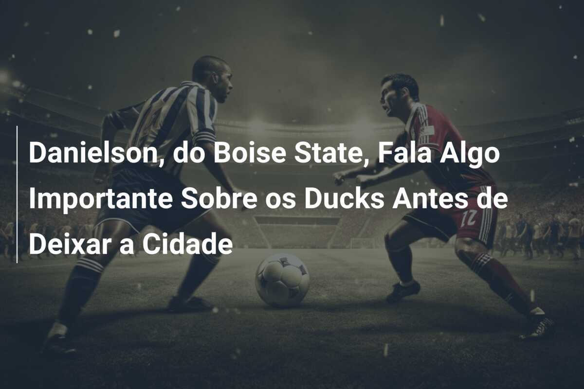 Danielson, do Boise State, Fala Algo Importante Sobre os Ducks Antes de Deixar a Cidade