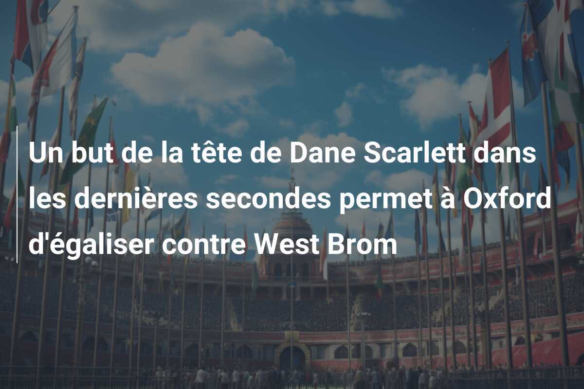 Un but de la tête de Dane Scarlett dans les dernières secondes permet à Oxford d'égaliser contre West Brom