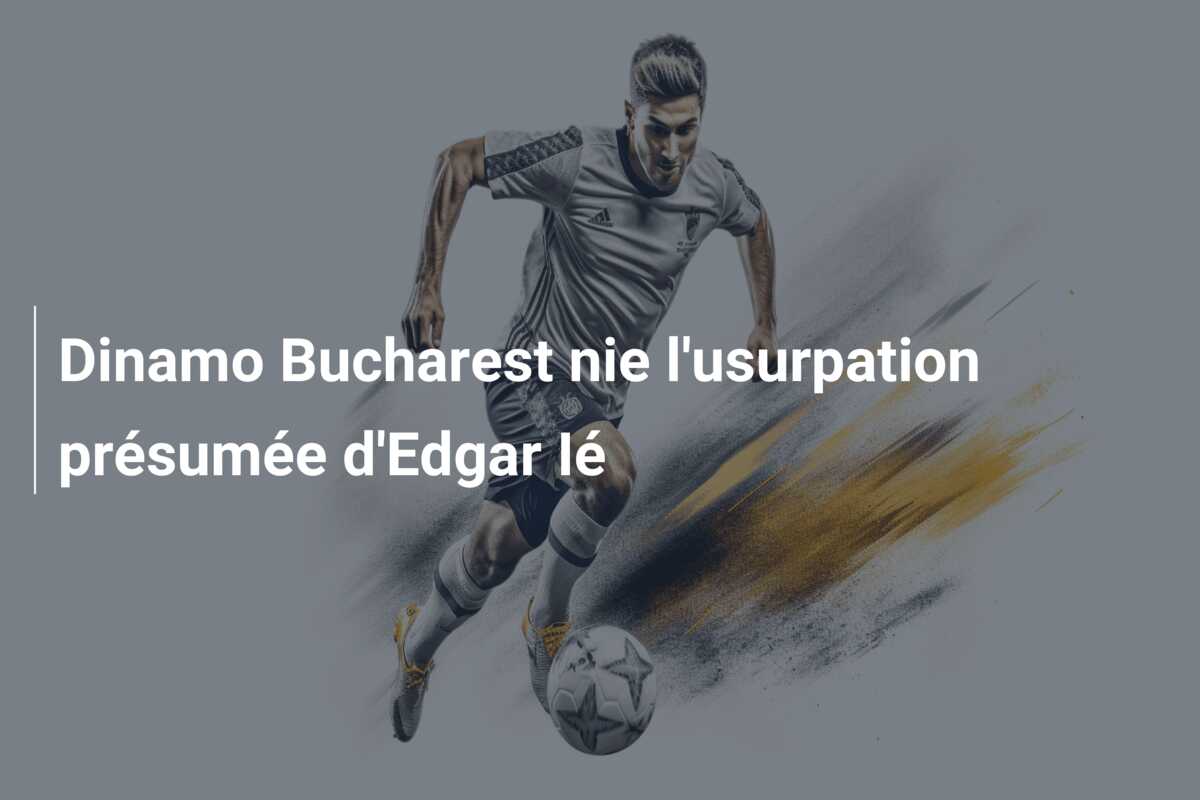 Dinamo Bucharest nie l’usurpation présumée d’Edgar Ié