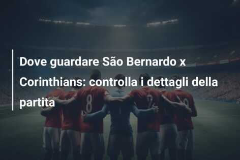 Dove guardare São Bernardo x Corinthians: controlla i dettagli della partita